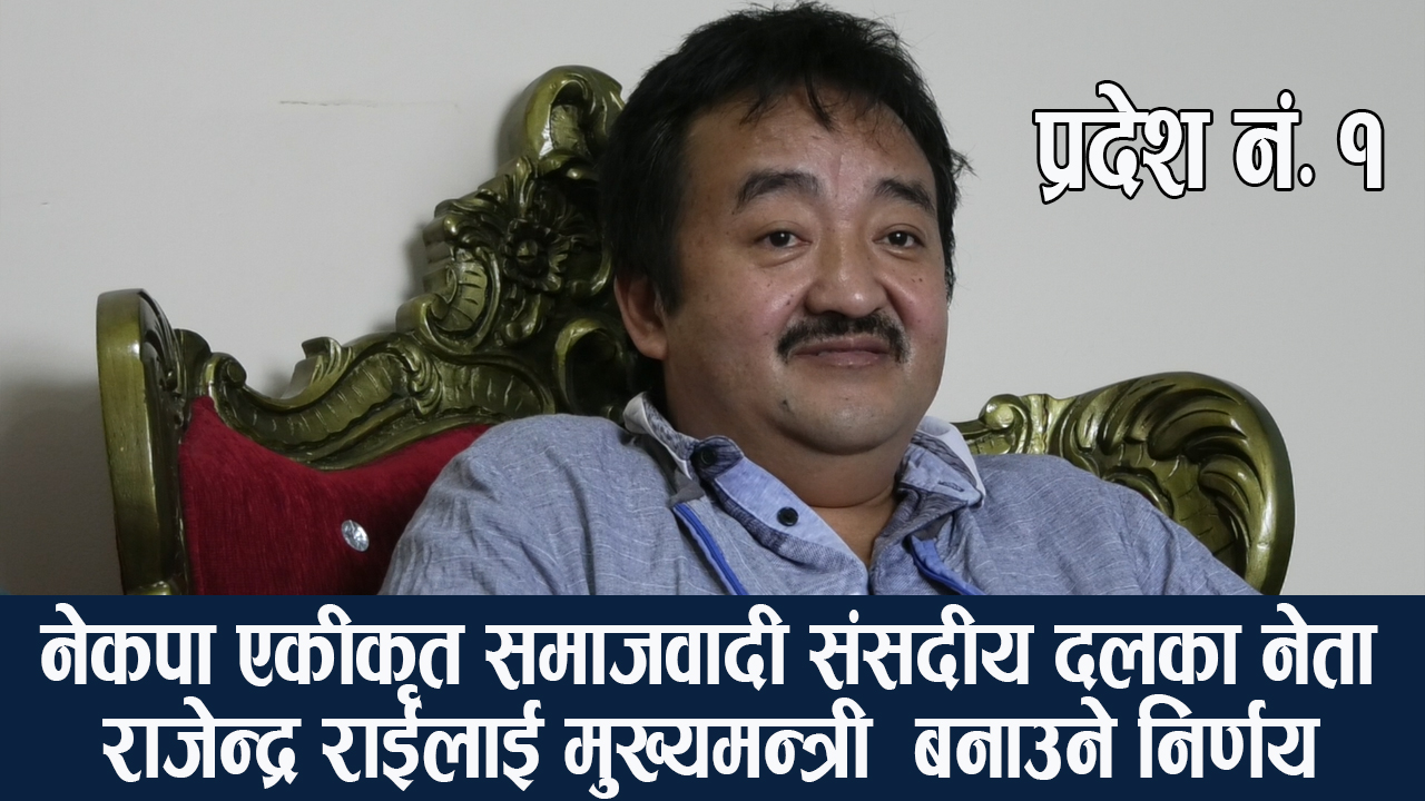 नेकपा एकीकृत समाजवादी संसदीय दलका नेता राजेन्द्र राईलाई मुख्यमन्त्री  बनाउने निर्णय